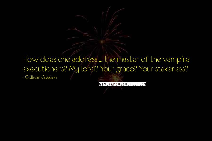 Colleen Gleason Quotes: How does one address ... the master of the vampire executioners? My lord? Your grace? Your stakeness?