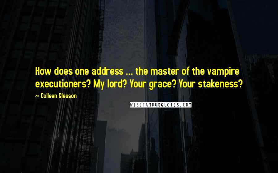 Colleen Gleason Quotes: How does one address ... the master of the vampire executioners? My lord? Your grace? Your stakeness?