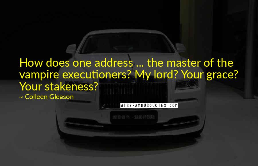 Colleen Gleason Quotes: How does one address ... the master of the vampire executioners? My lord? Your grace? Your stakeness?