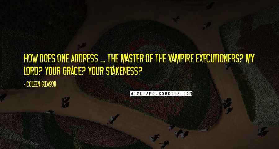 Colleen Gleason Quotes: How does one address ... the master of the vampire executioners? My lord? Your grace? Your stakeness?