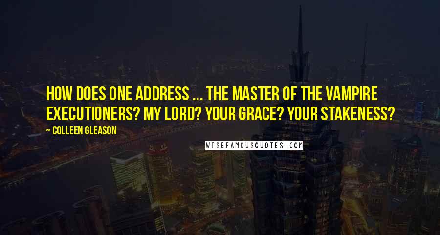 Colleen Gleason Quotes: How does one address ... the master of the vampire executioners? My lord? Your grace? Your stakeness?