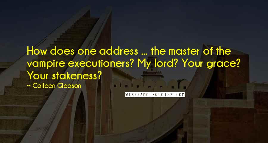 Colleen Gleason Quotes: How does one address ... the master of the vampire executioners? My lord? Your grace? Your stakeness?