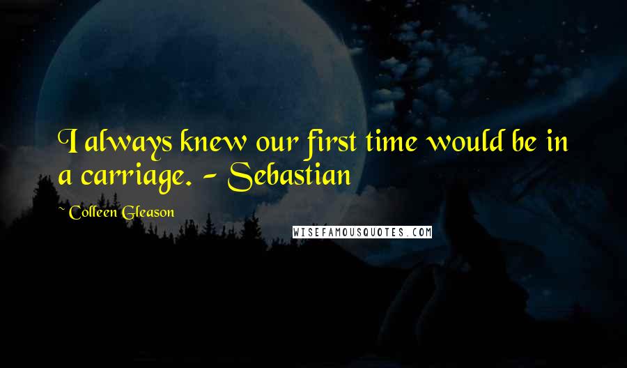 Colleen Gleason Quotes: I always knew our first time would be in a carriage. - Sebastian
