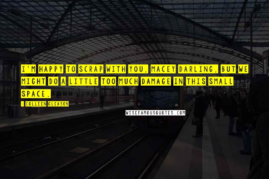 Colleen Gleason Quotes: I'm happy to scrap with you, Macey darling, but we might do a little too much damage in this small space.