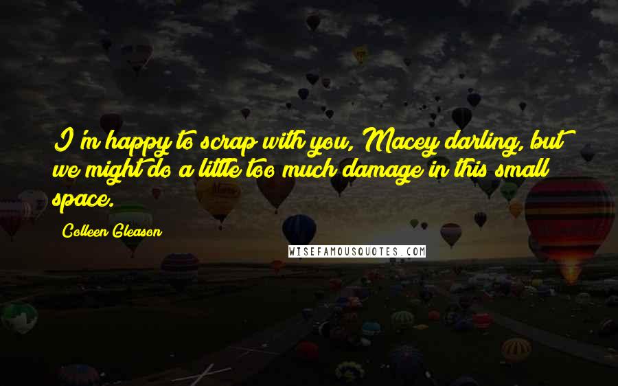 Colleen Gleason Quotes: I'm happy to scrap with you, Macey darling, but we might do a little too much damage in this small space.