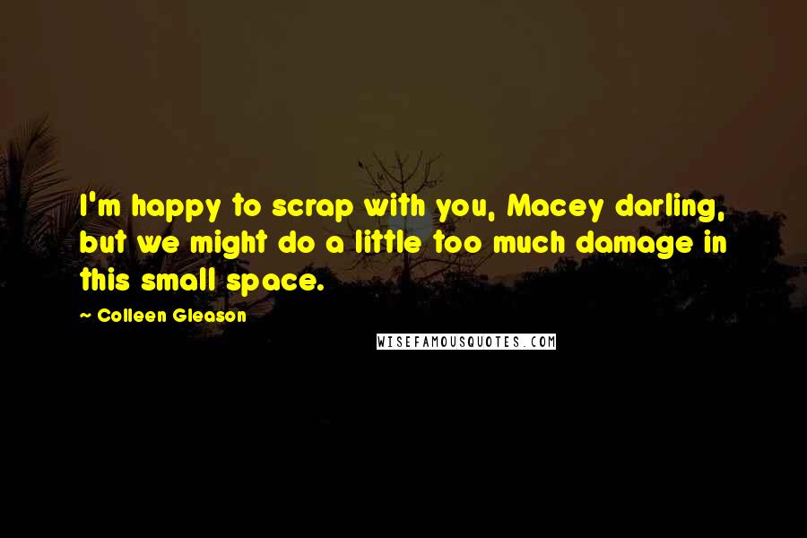 Colleen Gleason Quotes: I'm happy to scrap with you, Macey darling, but we might do a little too much damage in this small space.