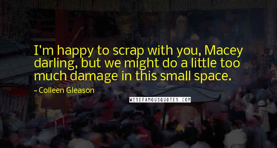 Colleen Gleason Quotes: I'm happy to scrap with you, Macey darling, but we might do a little too much damage in this small space.