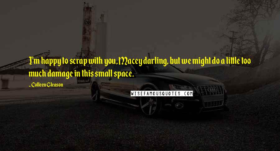 Colleen Gleason Quotes: I'm happy to scrap with you, Macey darling, but we might do a little too much damage in this small space.