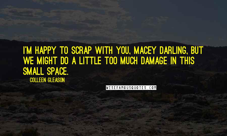 Colleen Gleason Quotes: I'm happy to scrap with you, Macey darling, but we might do a little too much damage in this small space.