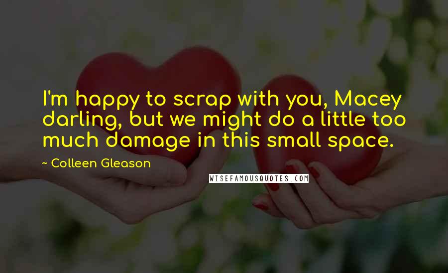 Colleen Gleason Quotes: I'm happy to scrap with you, Macey darling, but we might do a little too much damage in this small space.