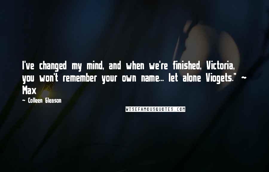 Colleen Gleason Quotes: I've changed my mind, and when we're finished, Victoria, you won't remember your own name... let alone Viogets." ~ Max