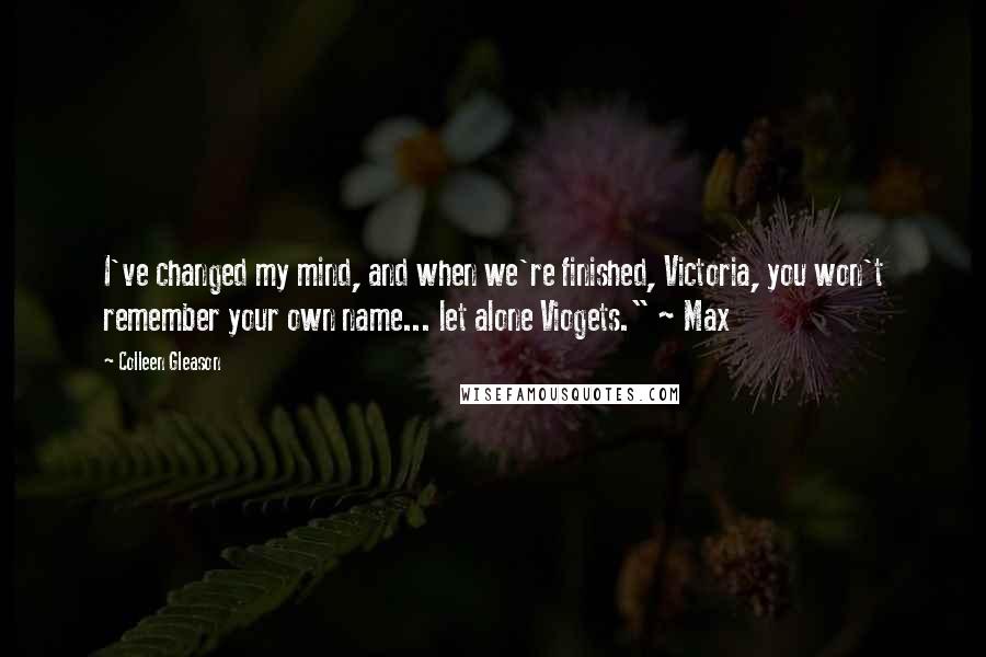 Colleen Gleason Quotes: I've changed my mind, and when we're finished, Victoria, you won't remember your own name... let alone Viogets." ~ Max