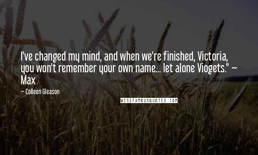 Colleen Gleason Quotes: I've changed my mind, and when we're finished, Victoria, you won't remember your own name... let alone Viogets." ~ Max