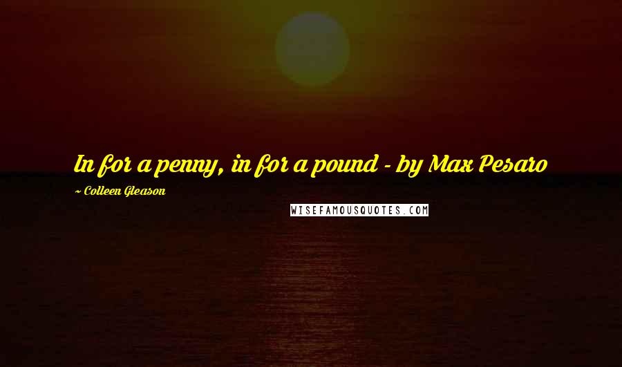 Colleen Gleason Quotes: In for a penny, in for a pound - by Max Pesaro