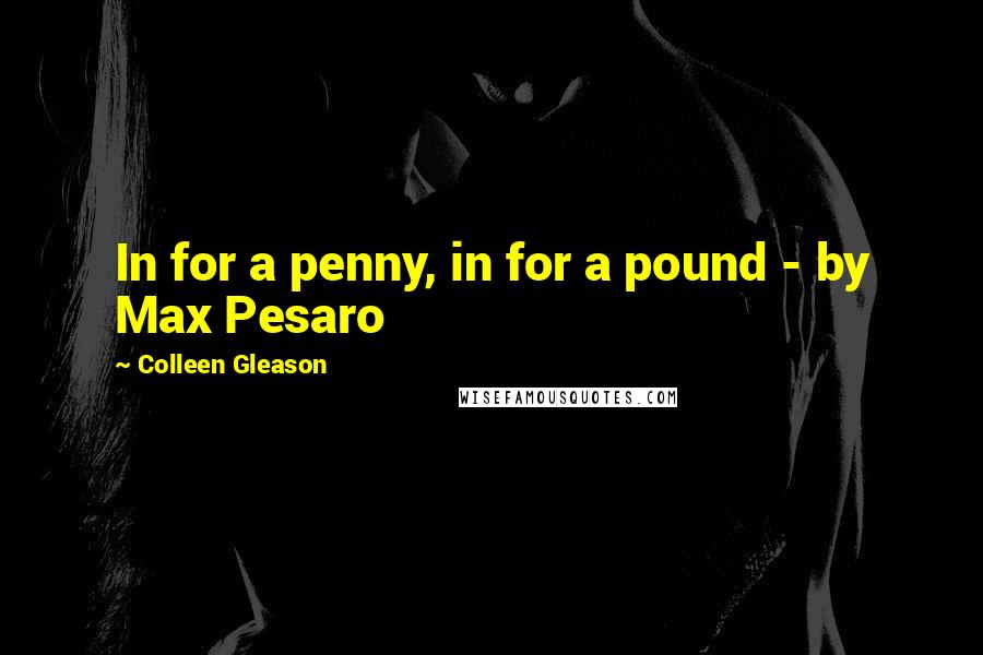 Colleen Gleason Quotes: In for a penny, in for a pound - by Max Pesaro