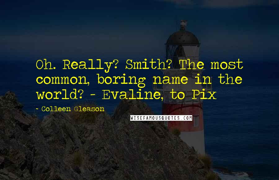 Colleen Gleason Quotes: Oh. Really? Smith? The most common, boring name in the world? - Evaline, to Pix
