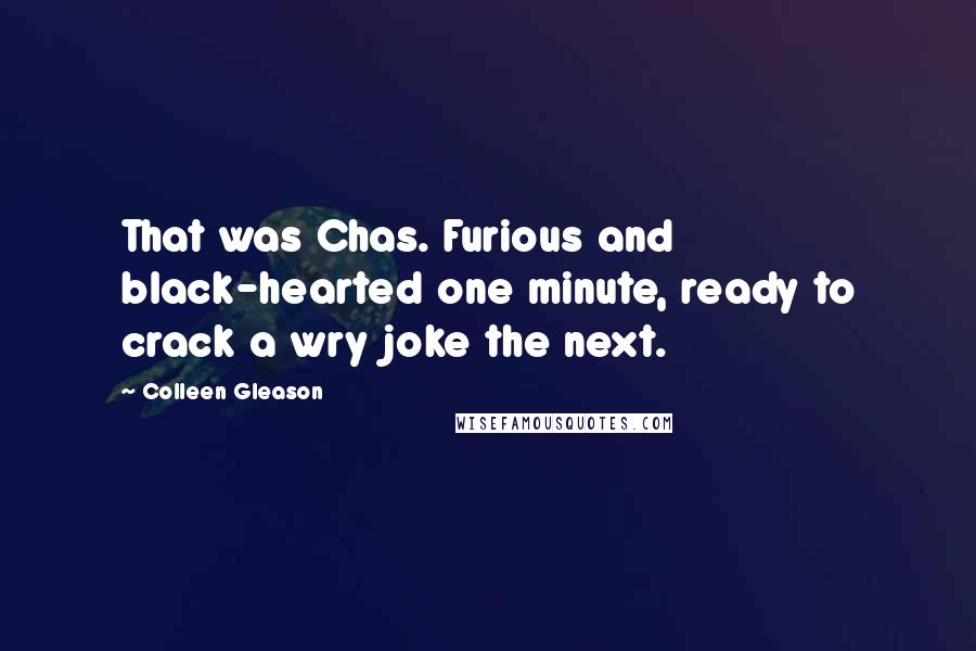 Colleen Gleason Quotes: That was Chas. Furious and black-hearted one minute, ready to crack a wry joke the next.