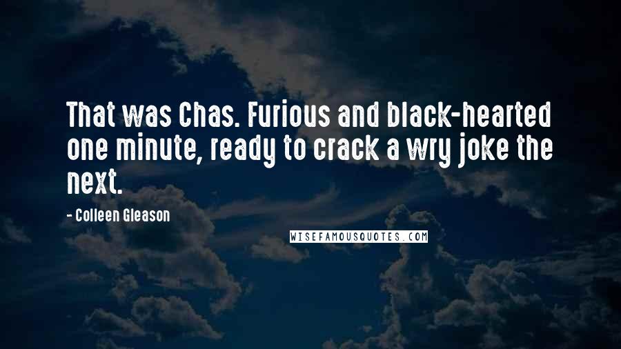 Colleen Gleason Quotes: That was Chas. Furious and black-hearted one minute, ready to crack a wry joke the next.