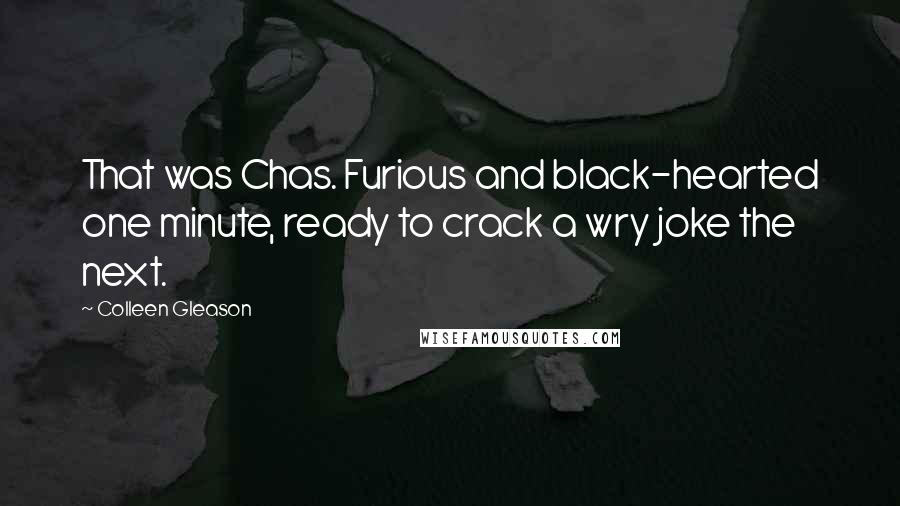 Colleen Gleason Quotes: That was Chas. Furious and black-hearted one minute, ready to crack a wry joke the next.