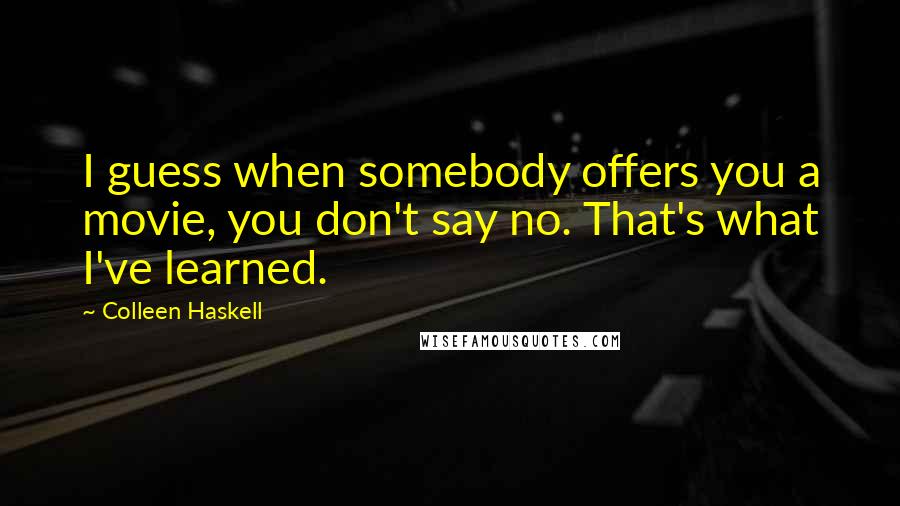Colleen Haskell Quotes: I guess when somebody offers you a movie, you don't say no. That's what I've learned.