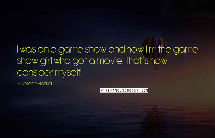 Colleen Haskell Quotes: I was on a game show and now I'm the game show girl who got a movie. That's how I consider myself.