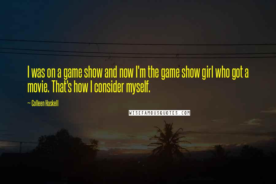 Colleen Haskell Quotes: I was on a game show and now I'm the game show girl who got a movie. That's how I consider myself.