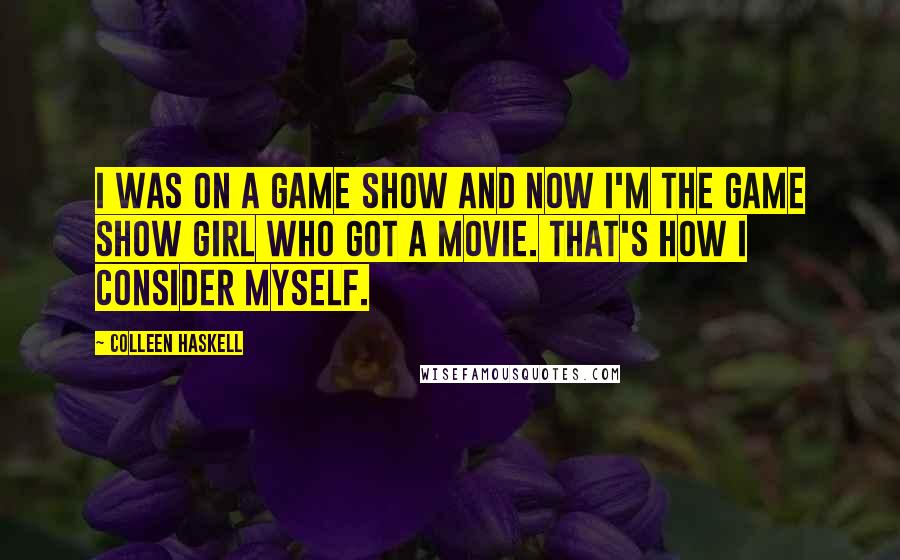 Colleen Haskell Quotes: I was on a game show and now I'm the game show girl who got a movie. That's how I consider myself.