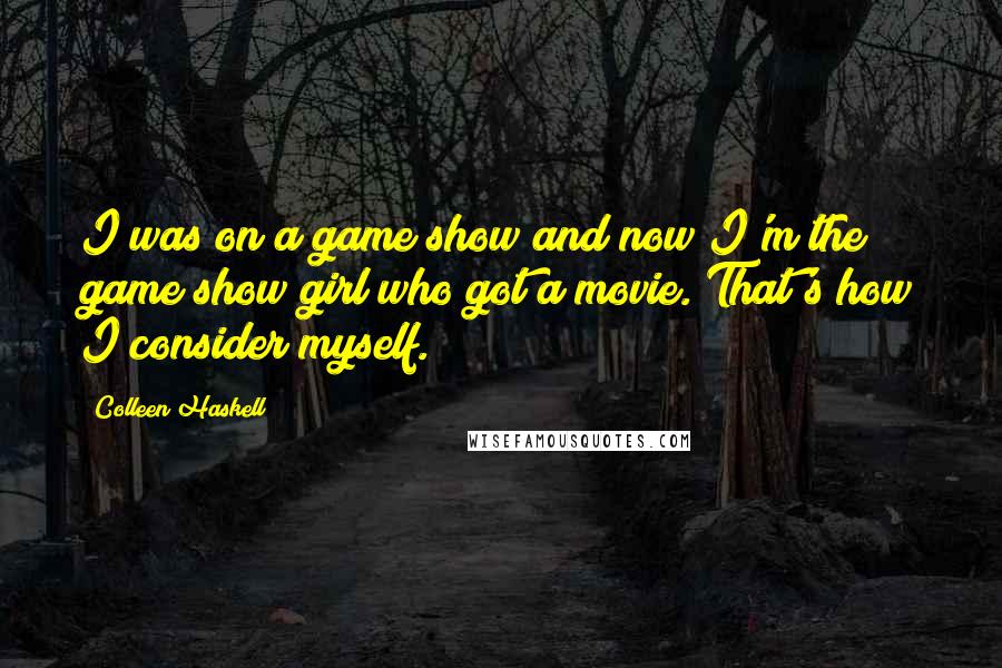 Colleen Haskell Quotes: I was on a game show and now I'm the game show girl who got a movie. That's how I consider myself.