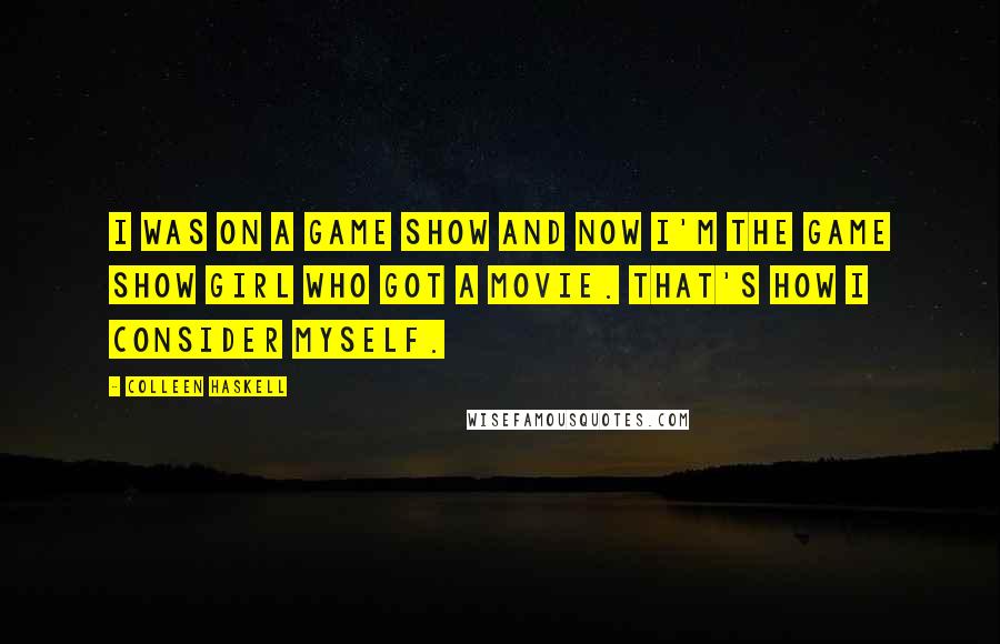 Colleen Haskell Quotes: I was on a game show and now I'm the game show girl who got a movie. That's how I consider myself.