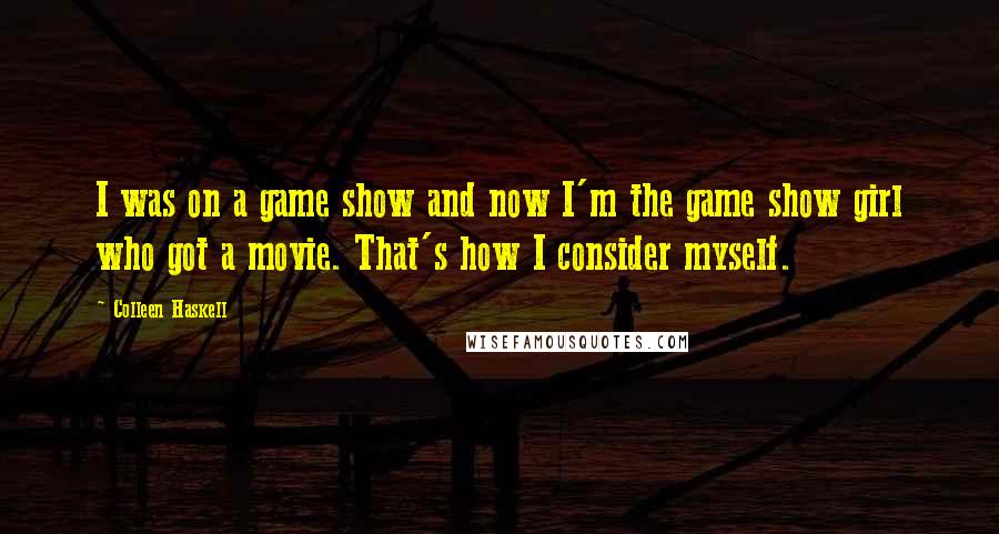 Colleen Haskell Quotes: I was on a game show and now I'm the game show girl who got a movie. That's how I consider myself.