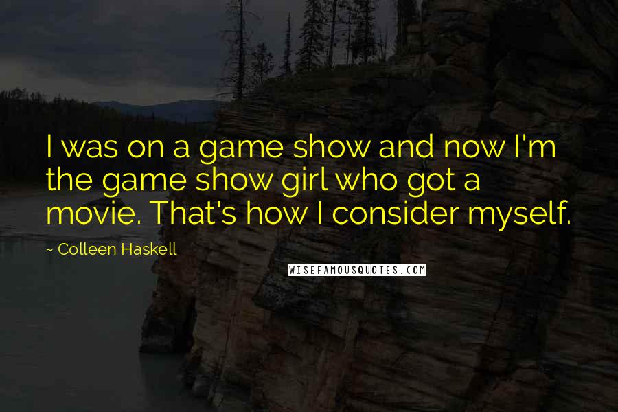 Colleen Haskell Quotes: I was on a game show and now I'm the game show girl who got a movie. That's how I consider myself.