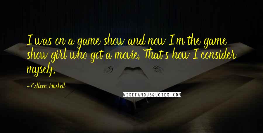 Colleen Haskell Quotes: I was on a game show and now I'm the game show girl who got a movie. That's how I consider myself.