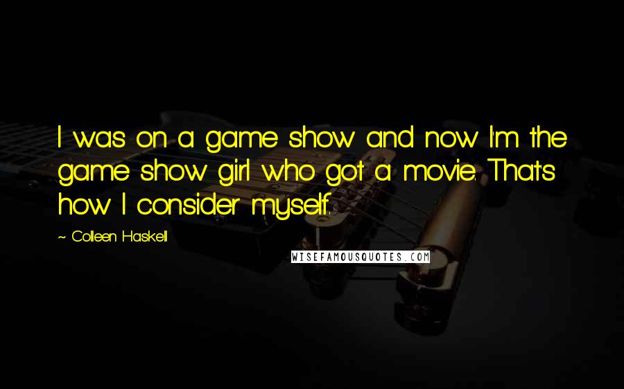 Colleen Haskell Quotes: I was on a game show and now I'm the game show girl who got a movie. That's how I consider myself.