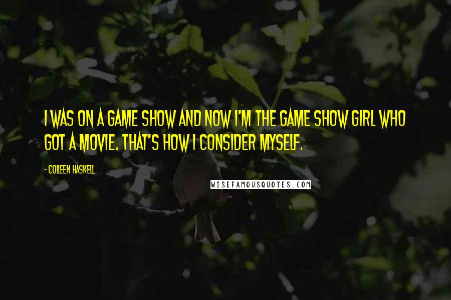 Colleen Haskell Quotes: I was on a game show and now I'm the game show girl who got a movie. That's how I consider myself.