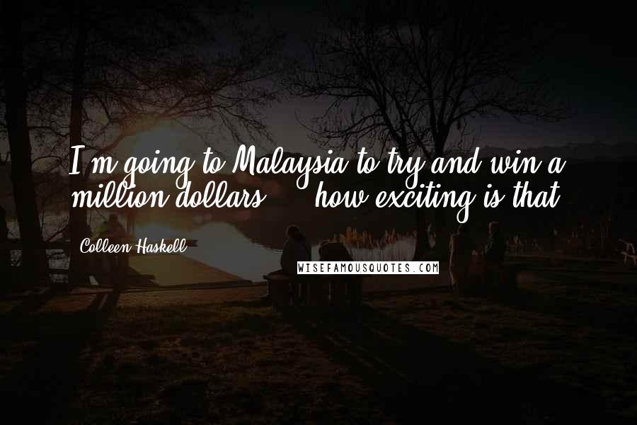 Colleen Haskell Quotes: I'm going to Malaysia to try and win a million dollars ... how exciting is that?