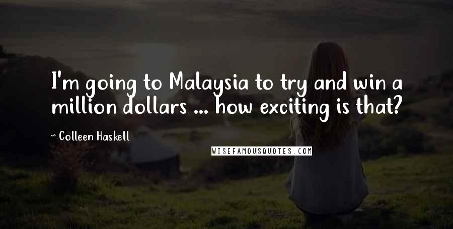 Colleen Haskell Quotes: I'm going to Malaysia to try and win a million dollars ... how exciting is that?