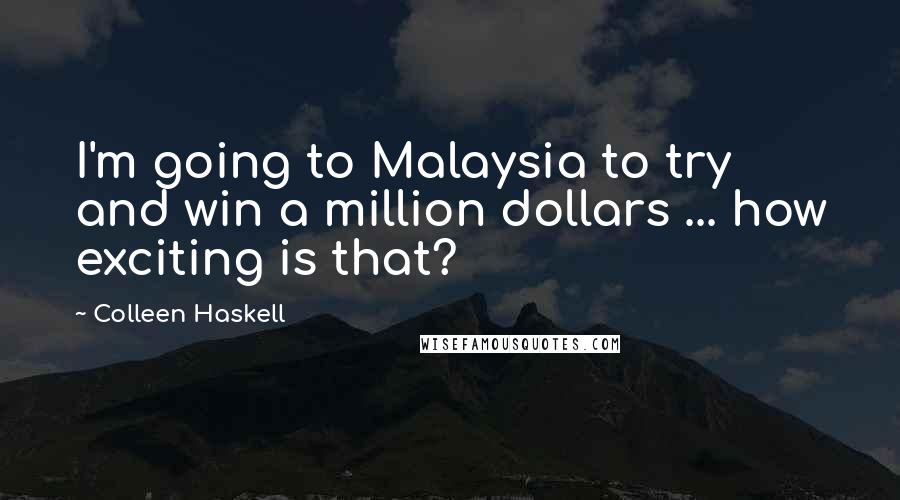 Colleen Haskell Quotes: I'm going to Malaysia to try and win a million dollars ... how exciting is that?