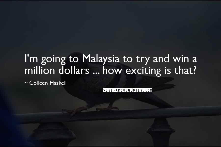 Colleen Haskell Quotes: I'm going to Malaysia to try and win a million dollars ... how exciting is that?