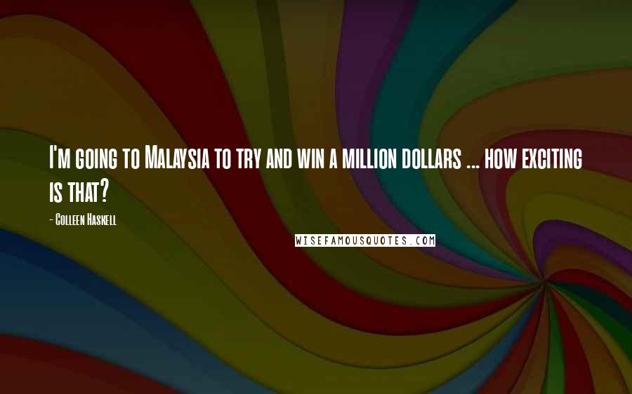 Colleen Haskell Quotes: I'm going to Malaysia to try and win a million dollars ... how exciting is that?