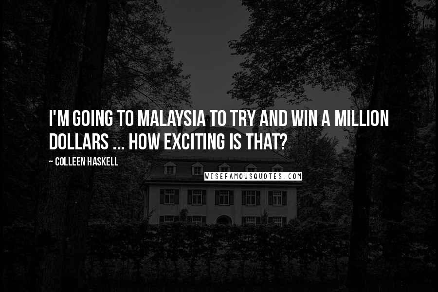 Colleen Haskell Quotes: I'm going to Malaysia to try and win a million dollars ... how exciting is that?