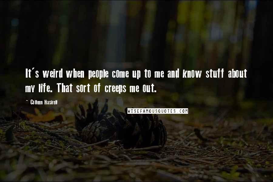 Colleen Haskell Quotes: It's weird when people come up to me and know stuff about my life. That sort of creeps me out.