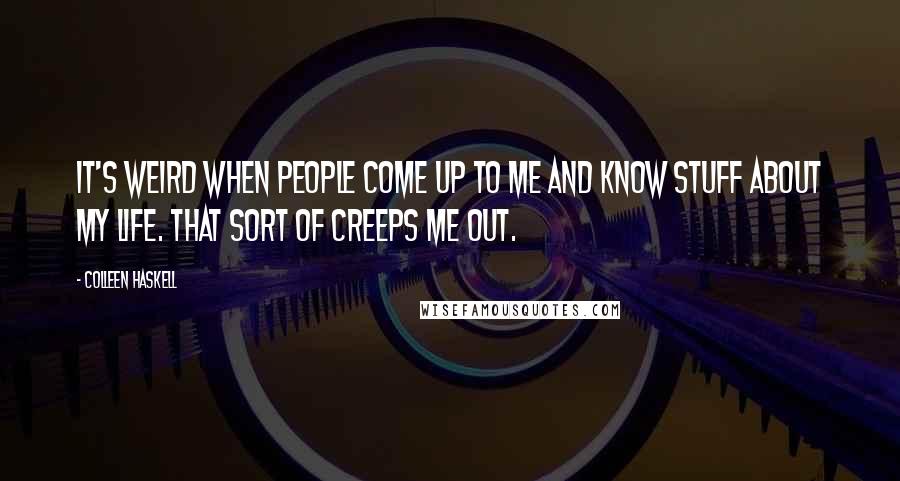 Colleen Haskell Quotes: It's weird when people come up to me and know stuff about my life. That sort of creeps me out.