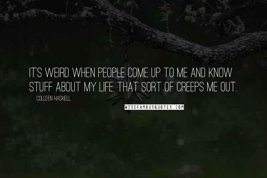 Colleen Haskell Quotes: It's weird when people come up to me and know stuff about my life. That sort of creeps me out.