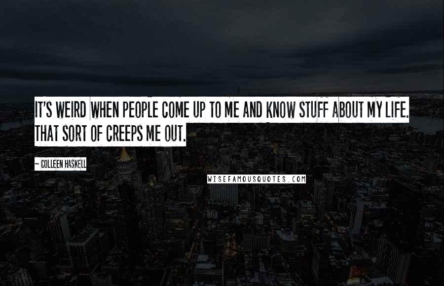 Colleen Haskell Quotes: It's weird when people come up to me and know stuff about my life. That sort of creeps me out.