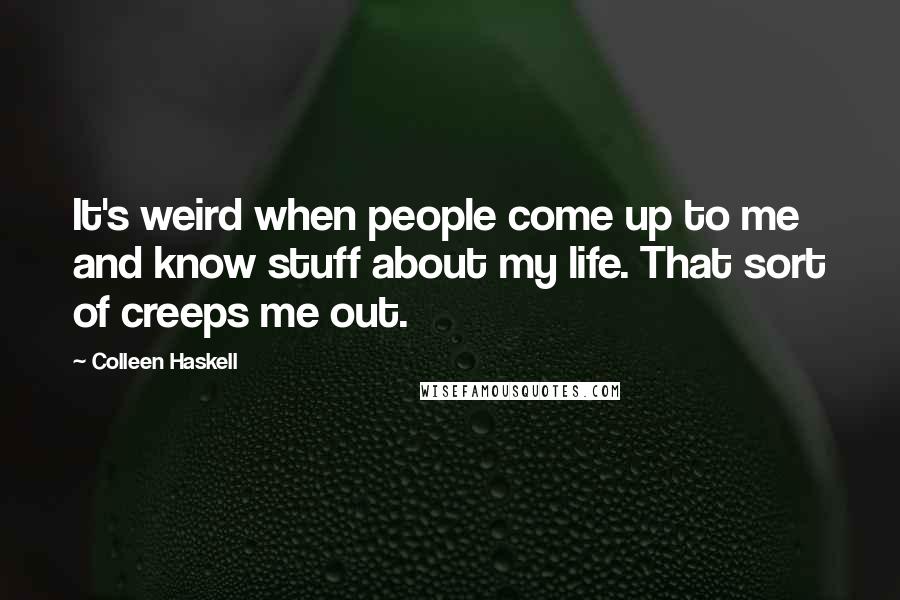Colleen Haskell Quotes: It's weird when people come up to me and know stuff about my life. That sort of creeps me out.