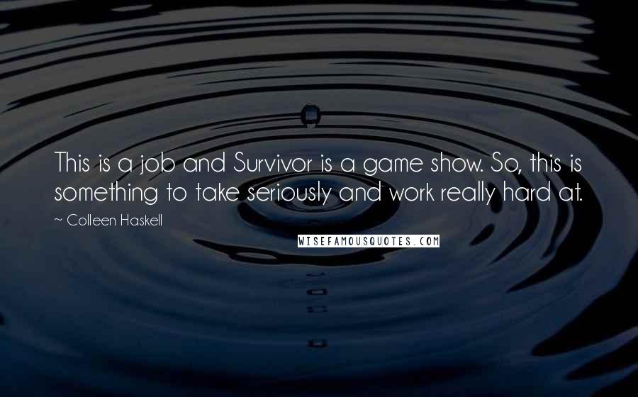 Colleen Haskell Quotes: This is a job and Survivor is a game show. So, this is something to take seriously and work really hard at.