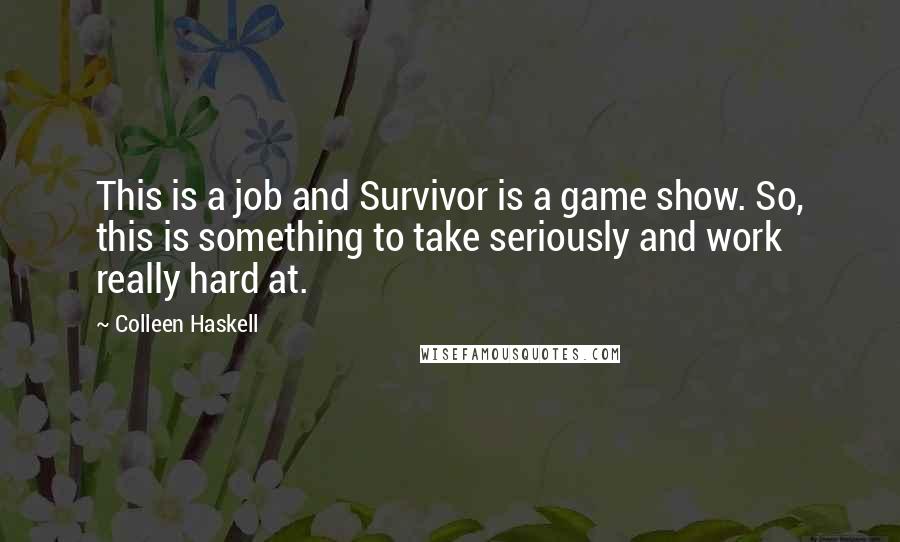 Colleen Haskell Quotes: This is a job and Survivor is a game show. So, this is something to take seriously and work really hard at.