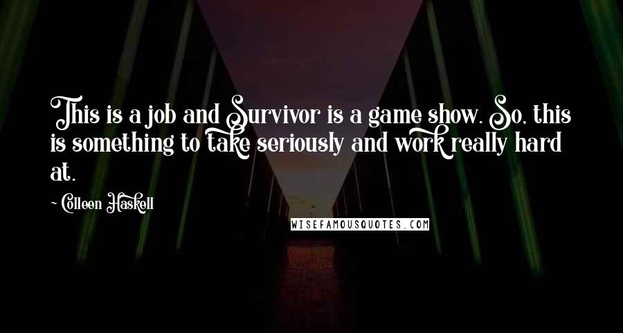 Colleen Haskell Quotes: This is a job and Survivor is a game show. So, this is something to take seriously and work really hard at.