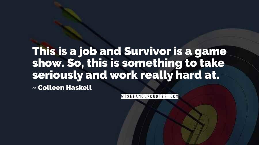 Colleen Haskell Quotes: This is a job and Survivor is a game show. So, this is something to take seriously and work really hard at.