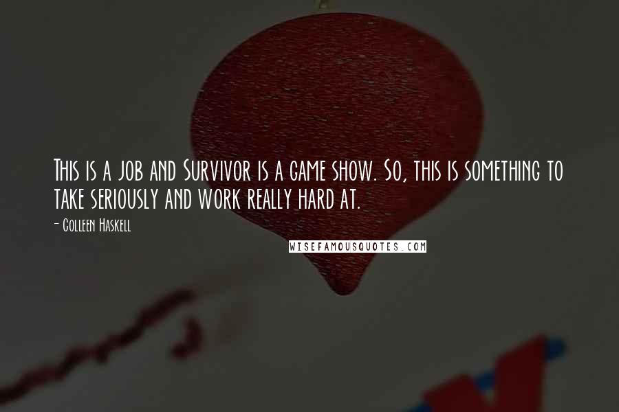 Colleen Haskell Quotes: This is a job and Survivor is a game show. So, this is something to take seriously and work really hard at.